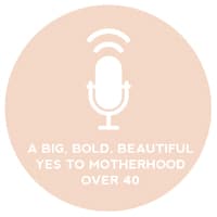 Circle+Bloom Podcast #11: A Big, Bold, Beautiful YES To Motherhood Over 40?